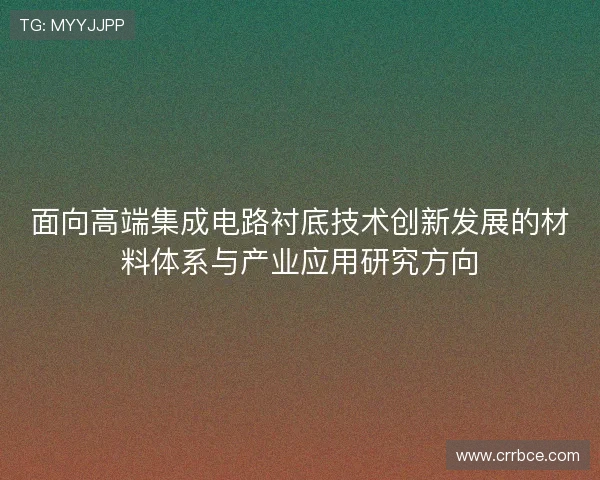 面向高端集成电路衬底技术创新发展的材料体系与产业应用研究方向